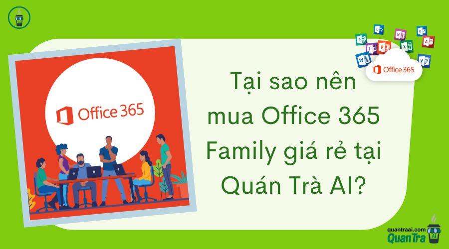 Tại sao nên mua Office 365 Family giá rẻ tại Quán Trà AI?